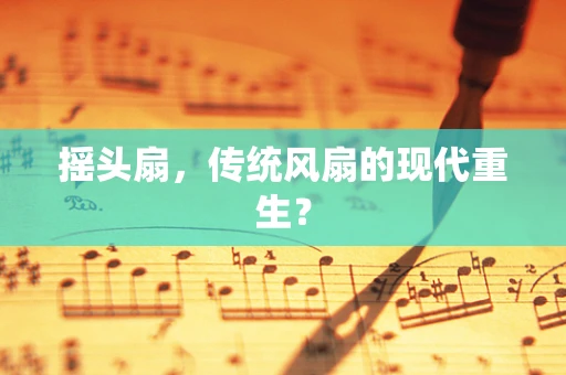 摇头扇，传统风扇的现代重生？
