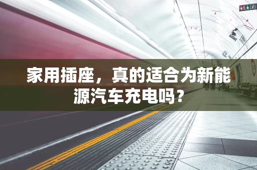 家用插座，真的适合为新能源汽车充电吗？