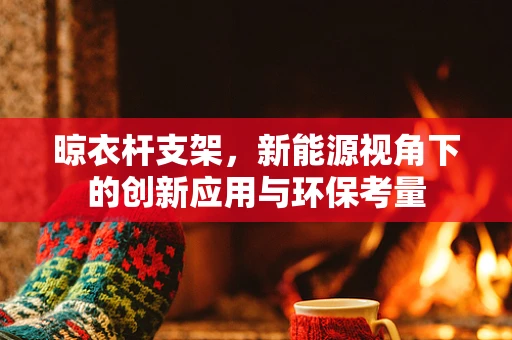 晾衣杆支架，新能源视角下的创新应用与环保考量