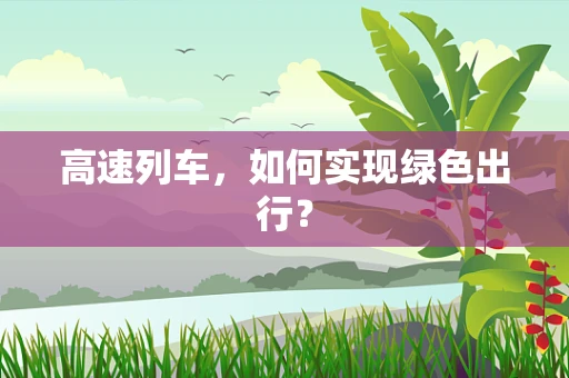 高速列车，如何实现绿色出行？
