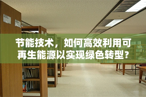节能技术，如何高效利用可再生能源以实现绿色转型？