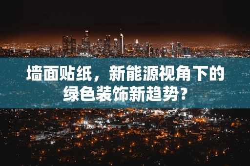 墙面贴纸，新能源视角下的绿色装饰新趋势？