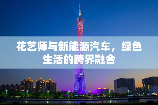 花艺师与新能源汽车，绿色生活的跨界融合