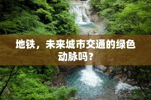 地铁，未来城市交通的绿色动脉吗？