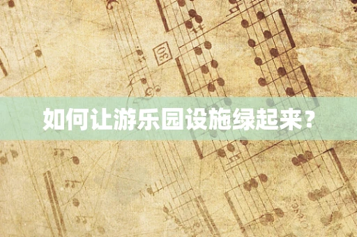 如何让游乐园设施绿起来？