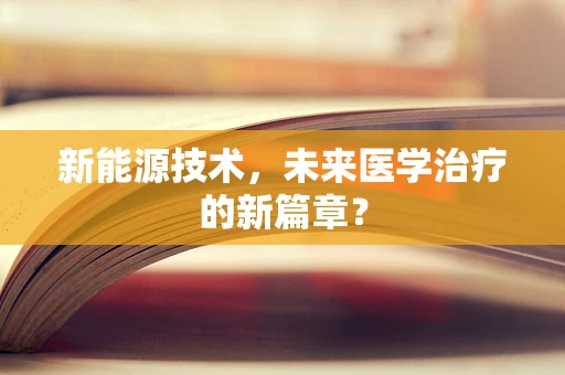 新能源技术，未来医学治疗的新篇章？