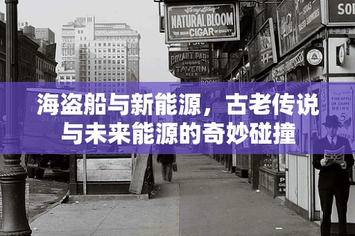 海盗船与新能源，古老传说与未来能源的奇妙碰撞