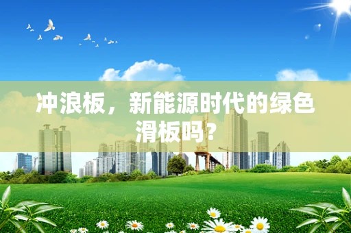 冲浪板，新能源时代的绿色滑板吗？