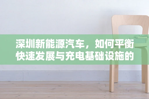 深圳新能源汽车，如何平衡快速发展与充电基础设施的完善？