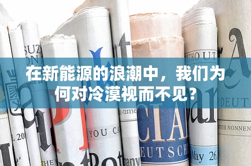 在新能源的浪潮中，我们为何对冷漠视而不见？