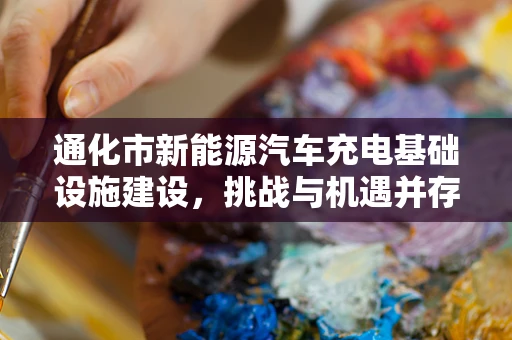 通化市新能源汽车充电基础设施建设，挑战与机遇并存