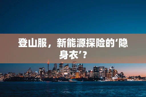 登山服，新能源探险的‘隐身衣’？