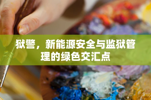 狱警，新能源安全与监狱管理的绿色交汇点