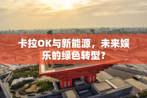 卡拉OK与新能源，未来娱乐的绿色转型？