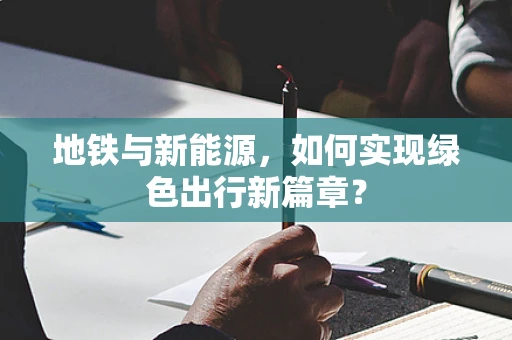 地铁与新能源，如何实现绿色出行新篇章？
