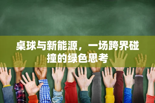 桌球与新能源，一场跨界碰撞的绿色思考