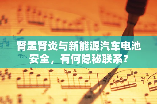肾盂肾炎与新能源汽车电池安全，有何隐秘联系？