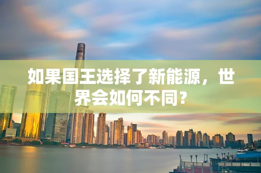 如果国王选择了新能源，世界会如何不同？