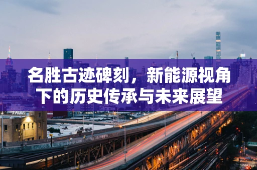 名胜古迹碑刻，新能源视角下的历史传承与未来展望