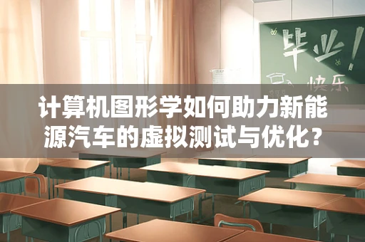 计算机图形学如何助力新能源汽车的虚拟测试与优化？