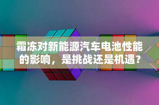 霜冻对新能源汽车电池性能的影响，是挑战还是机遇？