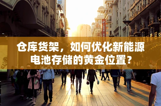 仓库货架，如何优化新能源电池存储的黄金位置？