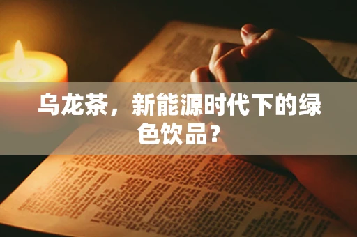 乌龙茶，新能源时代下的绿色饮品？