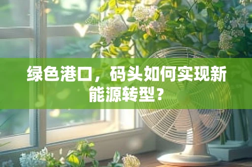 绿色港口，码头如何实现新能源转型？
