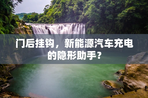 门后挂钩，新能源汽车充电的隐形助手？
