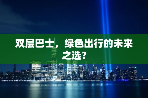 双层巴士，绿色出行的未来之选？