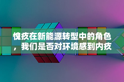 愧疚在新能源转型中的角色，我们是否对环境感到内疚？