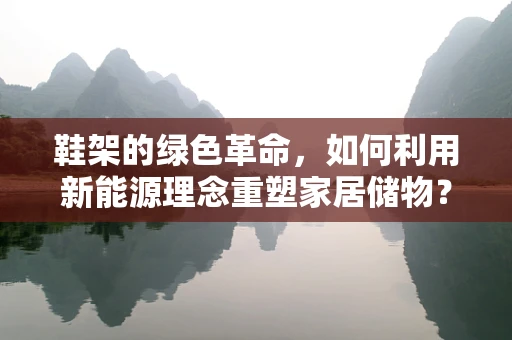 鞋架的绿色革命，如何利用新能源理念重塑家居储物？