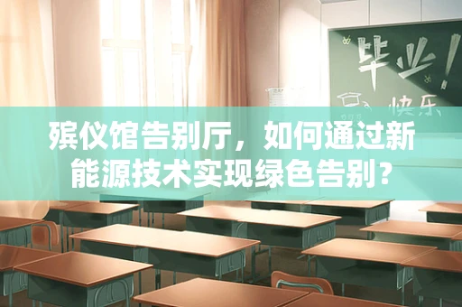 殡仪馆告别厅，如何通过新能源技术实现绿色告别？