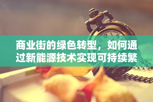 商业街的绿色转型，如何通过新能源技术实现可持续繁荣？