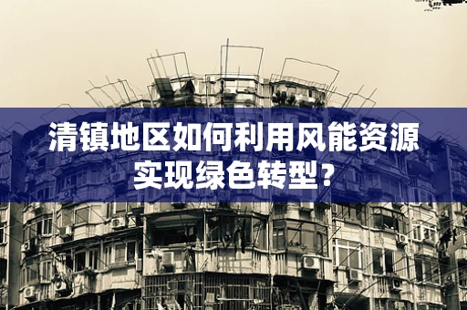 清镇地区如何利用风能资源实现绿色转型？