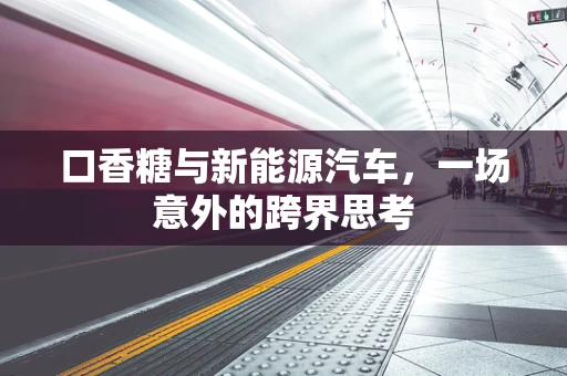 口香糖与新能源汽车，一场意外的跨界思考