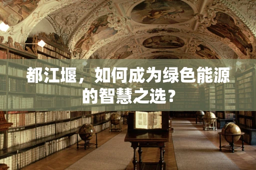 都江堰，如何成为绿色能源的智慧之选？