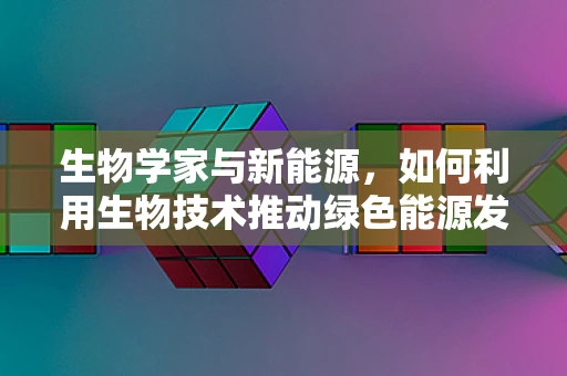 生物学家与新能源，如何利用生物技术推动绿色能源发展？