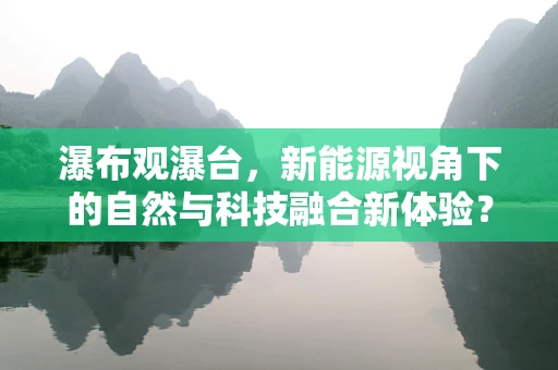瀑布观瀑台，新能源视角下的自然与科技融合新体验？