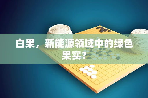 白果，新能源领域中的绿色果实？