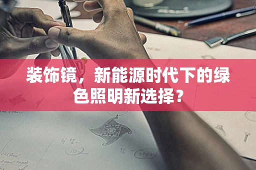 装饰镜，新能源时代下的绿色照明新选择？