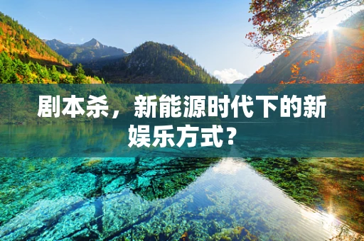 剧本杀，新能源时代下的新娱乐方式？