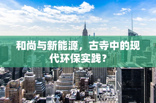 和尚与新能源，古寺中的现代环保实践？