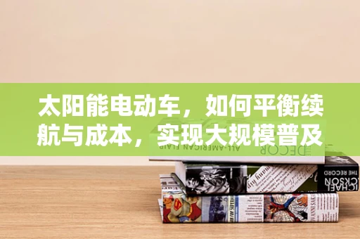 太阳能电动车，如何平衡续航与成本，实现大规模普及？