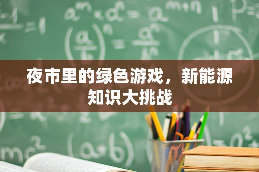 夜市里的绿色游戏，新能源知识大挑战