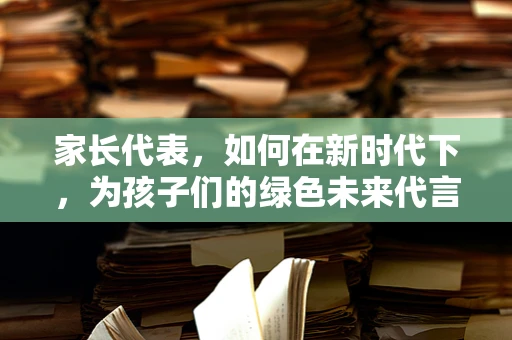 家长代表，如何在新时代下，为孩子们的绿色未来代言？