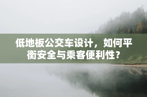低地板公交车设计，如何平衡安全与乘客便利性？