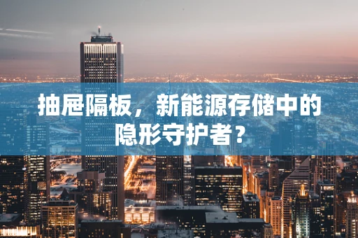 抽屉隔板，新能源存储中的隐形守护者？