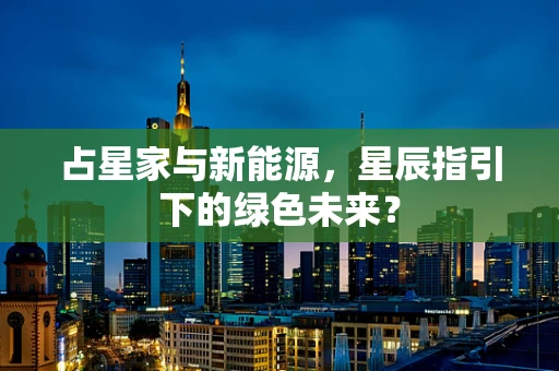 占星家与新能源，星辰指引下的绿色未来？