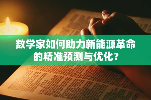 数学家如何助力新能源革命的精准预测与优化？